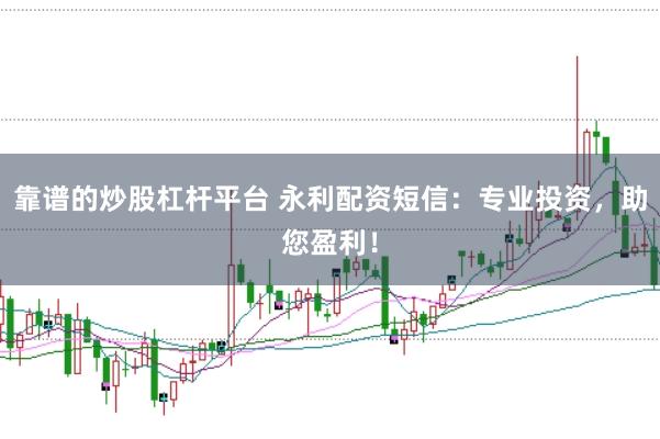 靠谱的炒股杠杆平台 永利配资短信：专业投资，助您盈利！