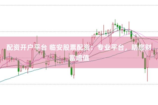 配资开户平台 临安股票配资：专业平台，助您财富增值
