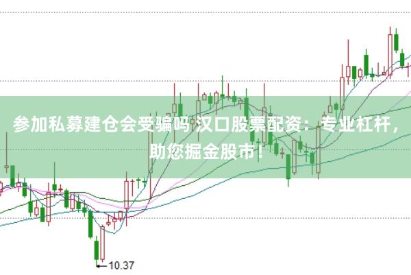 参加私募建仓会受骗吗 汉口股票配资：专业杠杆，助您掘金股市！