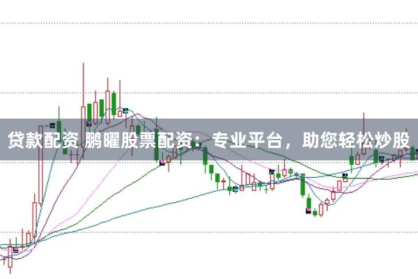 贷款配资 鹏曜股票配资：专业平台，助您轻松炒股