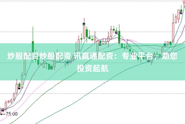 炒股配资炒股配资 讯赢通配资：专业平台，助您投资起航