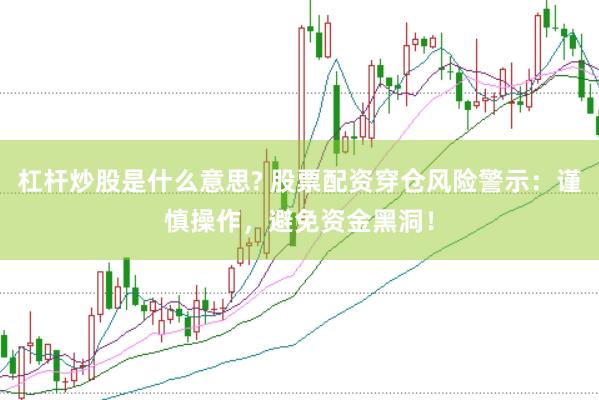杠杆炒股是什么意思? 股票配资穿仓风险警示：谨慎操作，避免资金黑洞！