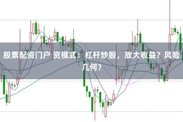 股票配资门户 资模式：杠杆炒股，放大收益？风险几何？