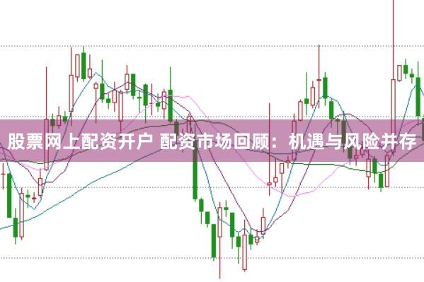 股票网上配资开户 配资市场回顾：机遇与风险并存