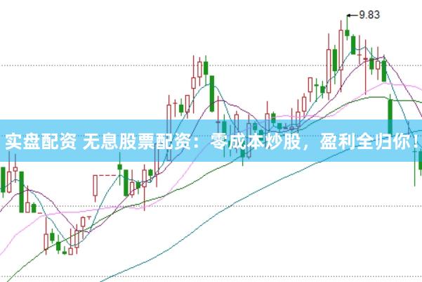 实盘配资 无息股票配资：零成本炒股，盈利全归你！