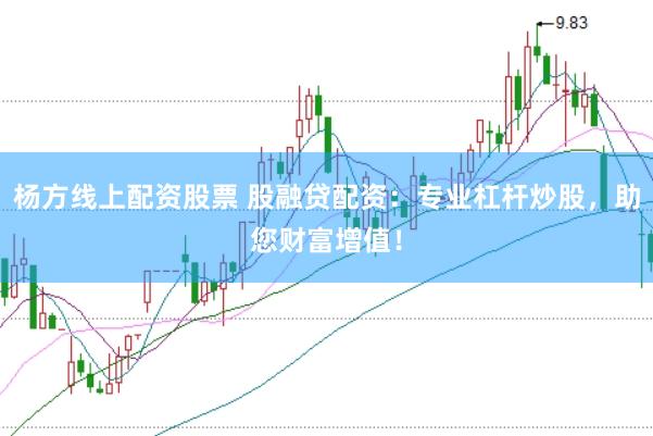 杨方线上配资股票 股融贷配资：专业杠杆炒股，助您财富增值！