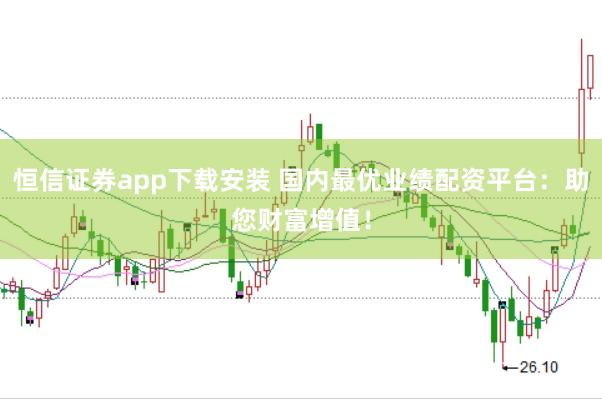 恒信证券app下载安装 国内最优业绩配资平台：助您财富增值！