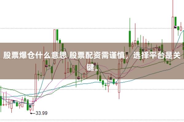股票爆仓什么意思 股票配资需谨慎，选择平台是关键。
