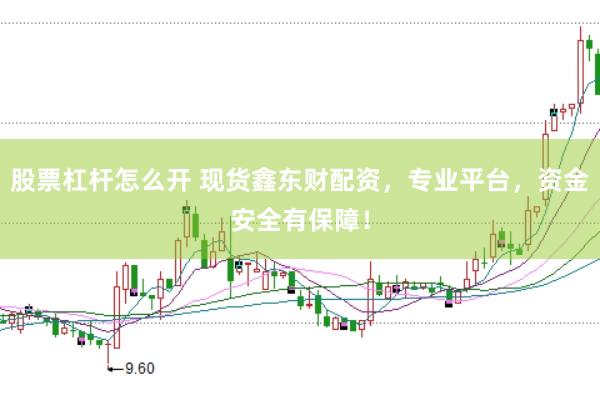 股票杠杆怎么开 现货鑫东财配资，专业平台，资金安全有保障！