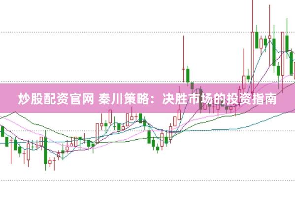 炒股配资官网 秦川策略：决胜市场的投资指南
