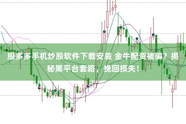 股多多手机炒股软件下载安装 金牛配资被骗？揭秘黑平台套路，挽回损失！