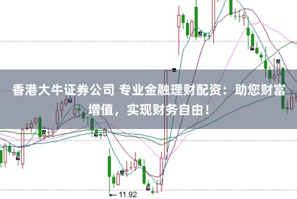 香港大牛证券公司 专业金融理财配资:助您财富增值,实现财务自由!