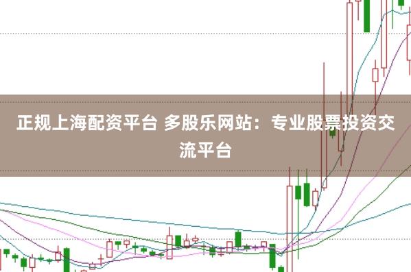 正规上海配资平台 多股乐网站：专业股票投资交流平台