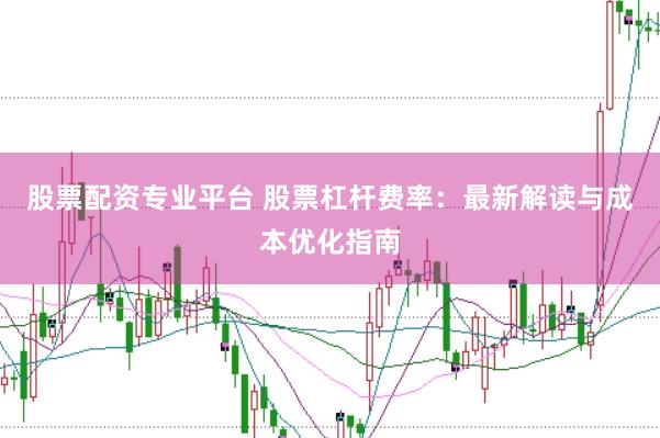 股票配资专业平台 股票杠杆费率：最新解读与成本优化指南
