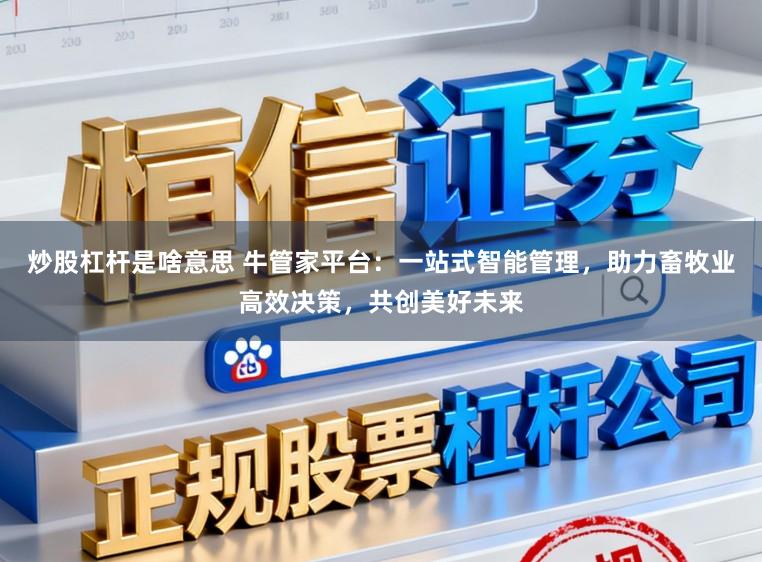 炒股杠杆是啥意思 牛管家平台:一站式智能管理,助力畜牧业高效决策,共创美好未来