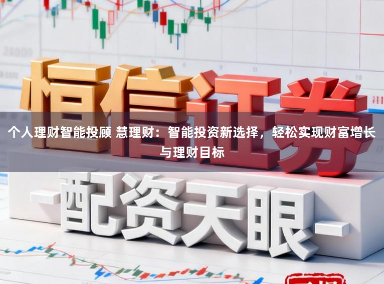 个人理财智能投顾 慧理财:智能投资新选择,轻松实现财富增长与理财目标