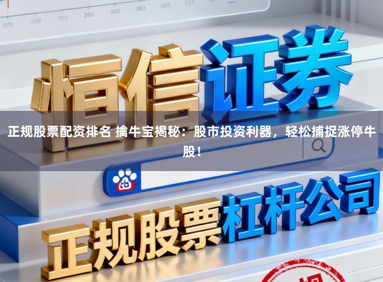 正规股票配资排名 擒牛宝揭秘:股市投资利器,轻松捕捉涨停牛股!