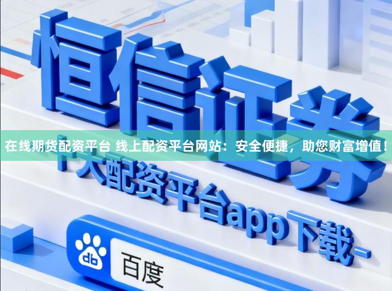 在线期货配资平台 线上配资平台网站:安全便捷,助您财富增值!