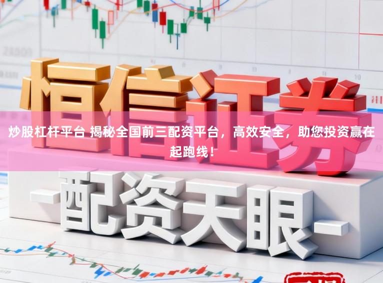 炒股杠杆平台 揭秘全国前三配资平台,高效安全,助您投资赢在起跑线!