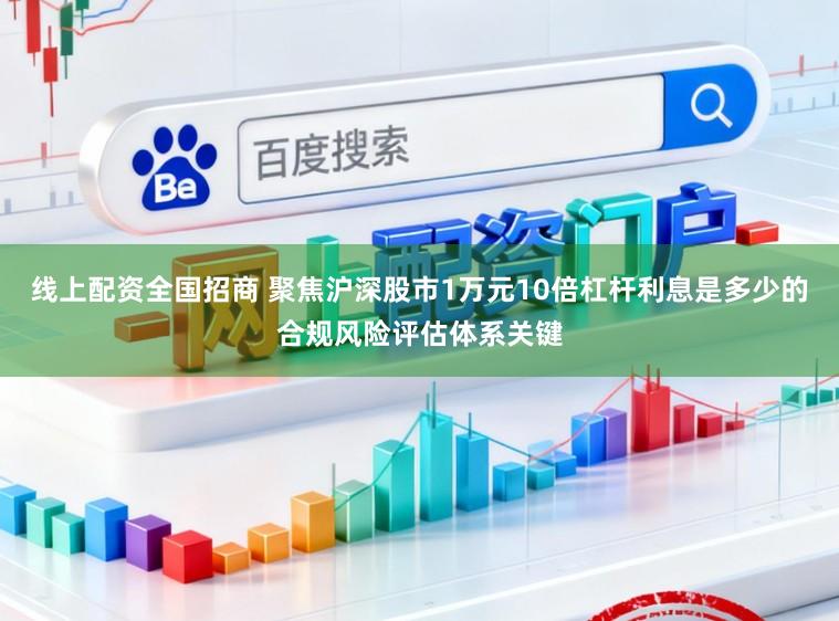 线上配资全国招商 聚焦沪深股市1万元10倍杠杆利息是多少的合规风险评估体系关键