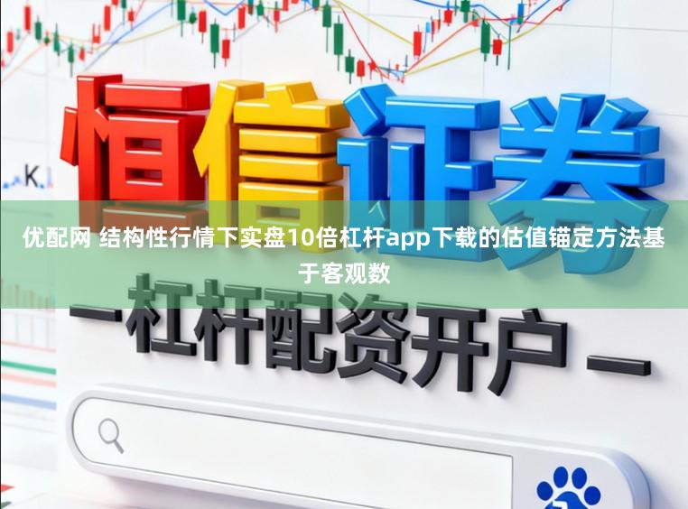 优配网 结构性行情下实盘10倍杠杆app下载的估值锚定方法基于客观数
