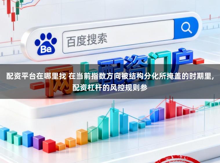 配资平台在哪里找 在当前指数方向被结构分化所掩盖的时期里，配资杠杆的风控规则参