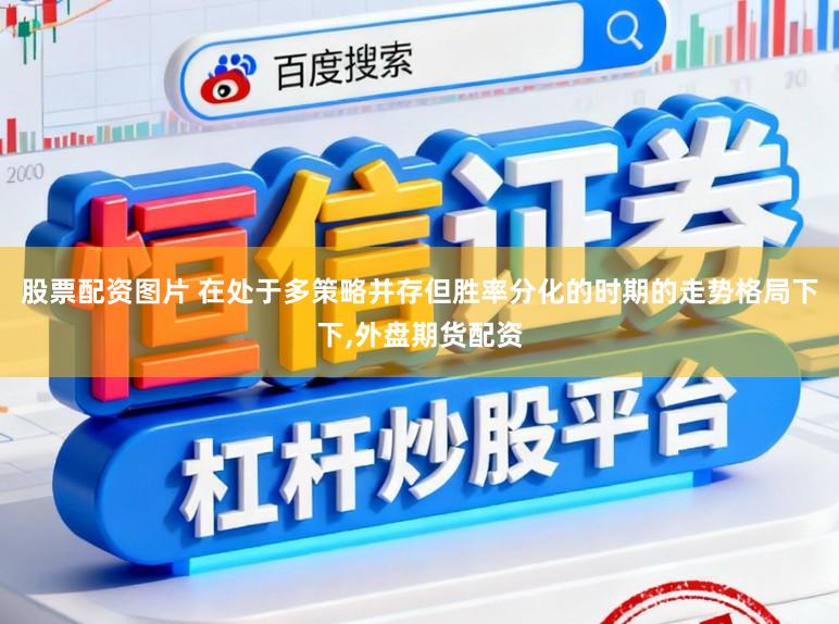 股票配资图片 在处于多策略并存但胜率分化的时期的走势格局下下，外盘期货配资