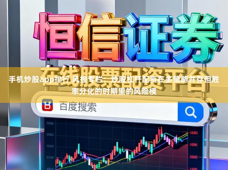 手机炒股app排行 风控专栏：炒股杠杆配资在多策略并存但胜率分化的时期里的风险模