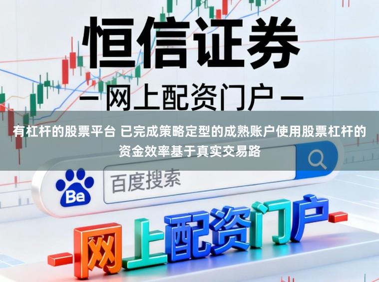 有杠杆的股票平台 已完成策略定型的成熟账户使用股票杠杆的资金效率基于真实交易路