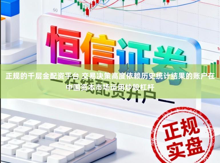 正规的千层金配资平台 交易决策高度依赖历史统计结果的账户在中国资本市场运用炒股杠杆