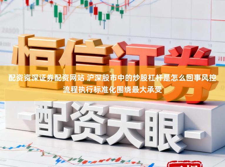 配资资深证券配资网站 沪深股市中的炒股杠杆是怎么回事风控流程执行标准化围绕最大承受