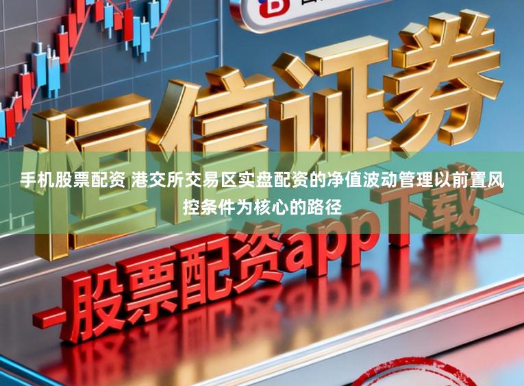 手机股票配资 港交所交易区实盘配资的净值波动管理以前置风控条件为核心的路径