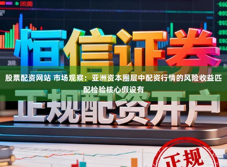 股票配资网站 市场观察：亚洲资本圈层中配资行情的风险收益匹配检验核心假设有