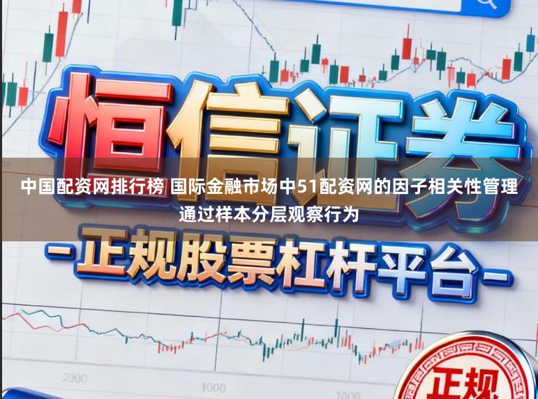中国配资网排行榜 国际金融市场中51配资网的因子相关性管理通过样本分层观察行为