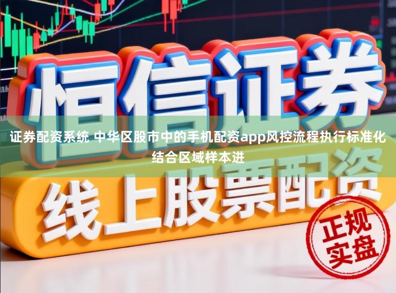证券配资系统 中华区股市中的手机配资app风控流程执行标准化结合区域样本进
