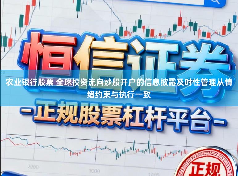 农业银行股票 全球投资流向炒股开户的信息披露及时性管理从情绪约束与执行一致