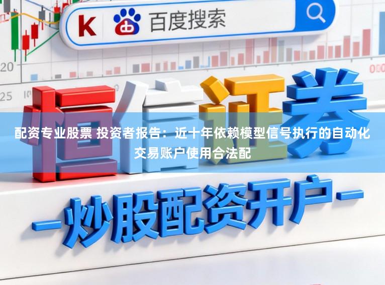 配资专业股票 投资者报告:近十年依赖模型信号执行的自动化交易账户使用合法配