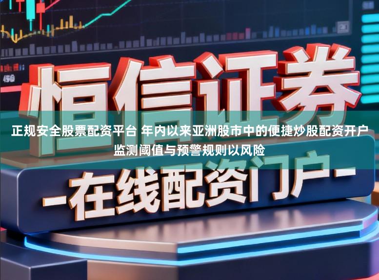 正规安全股票配资平台 年内以来亚洲股市中的便捷炒股配资开户监测阈值与预警规则以风险
