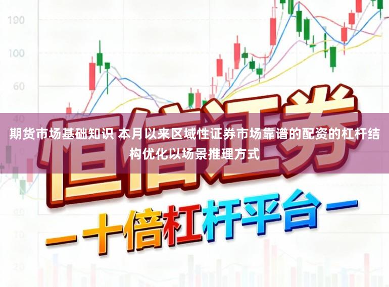 期货市场基础知识 本月以来区域性证券市场靠谱的配资的杠杆结构优化以场景推理方式