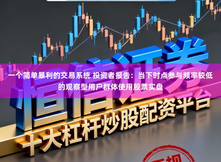 一个简单暴利的交易系统 投资者报告:当下时点参与频率较低的观察型用户群体使用股票实盘
