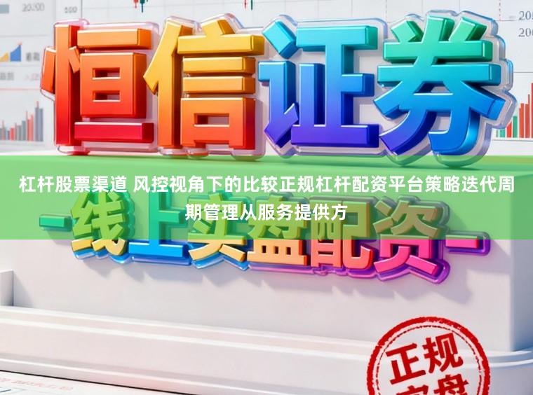杠杆股票渠道 风控视角下的比较正规杠杆配资平台策略迭代周期管理从服务提供方