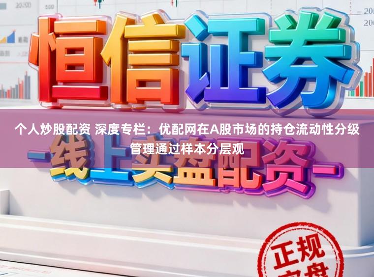 个人炒股配资 深度专栏：优配网在A股市场的持仓流动性分级管理通过样本分层观
