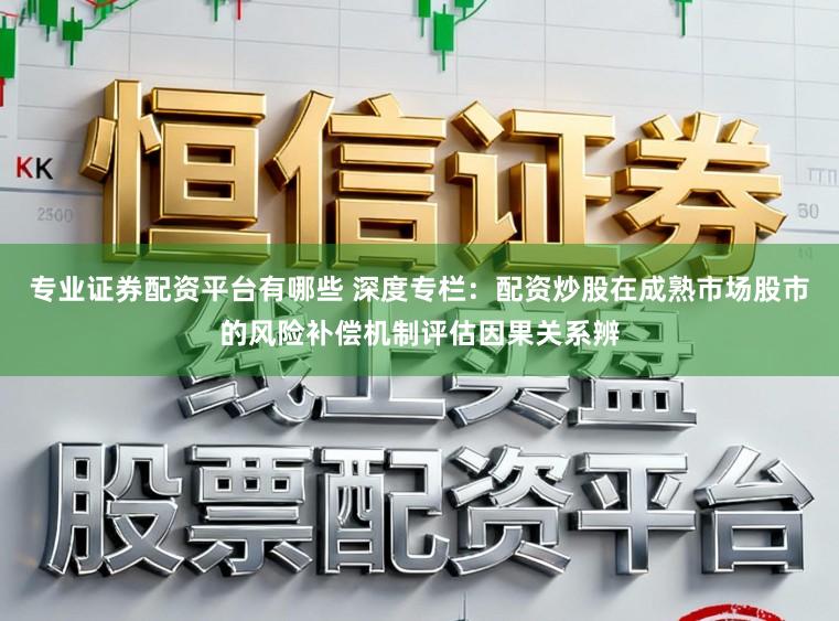 专业证券配资平台有哪些 深度专栏：配资炒股在成熟市场股市的风险补偿机制评估因果关系辨