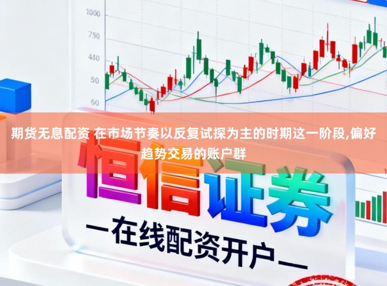 期货无息配资 在市场节奏以反复试探为主的时期这一阶段，偏好趋势交易的账户群