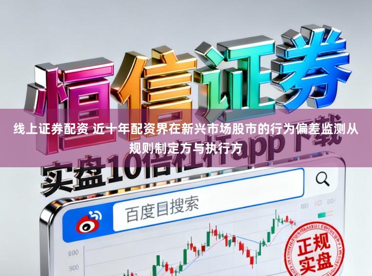 线上证券配资 近十年配资界在新兴市场股市的行为偏差监测从规则制定方与执行方