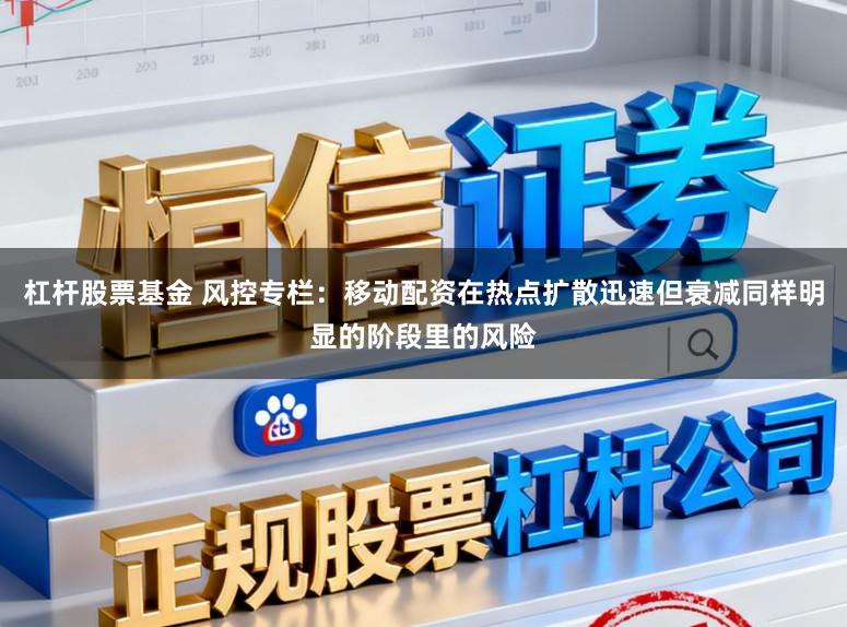 杠杆股票基金 风控专栏：移动配资在热点扩散迅速但衰减同样明显的阶段里的风险