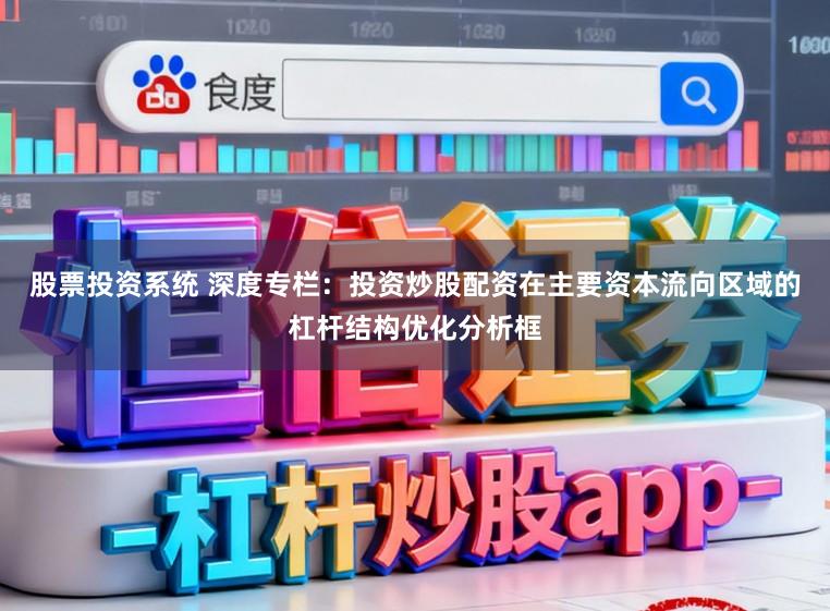 股票投资系统 深度专栏：投资炒股配资在主要资本流向区域的杠杆结构优化分析框