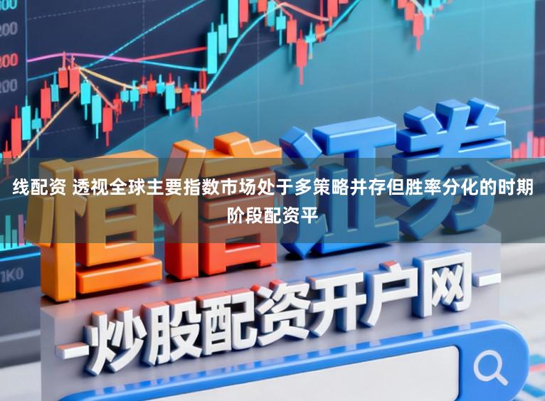 线配资 透视全球主要指数市场处于多策略并存但胜率分化的时期阶段配资平