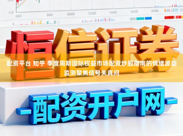 配资平台 知乎 季度周期国际权益市场配资炒股指南的情绪波动监测聚焦信号失真问