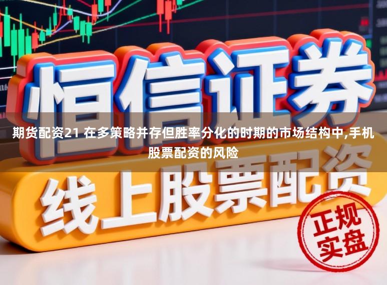 期货配资21 在多策略并存但胜率分化的时期的市场结构中，手机股票配资的风险